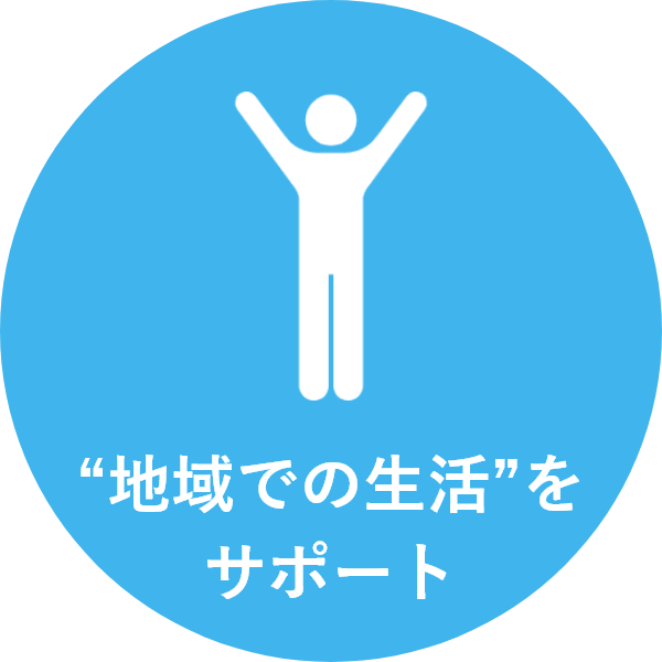 “地域での生活”を サポート